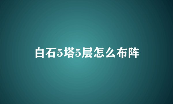 白石5塔5层怎么布阵