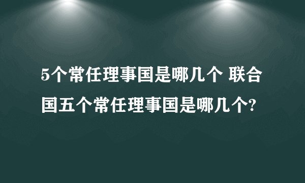 5个常任理事国是哪几个 联合国五个常任理事国是哪几个?