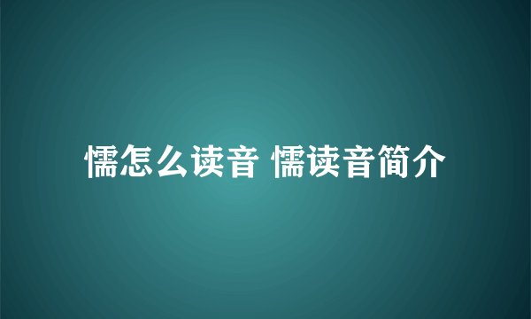 懦怎么读音 懦读音简介