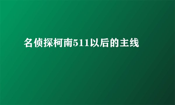 名侦探柯南511以后的主线