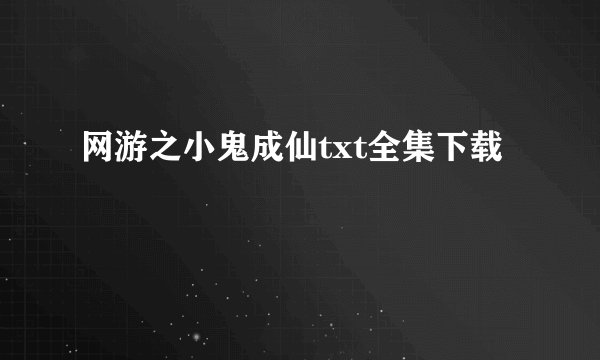 网游之小鬼成仙txt全集下载