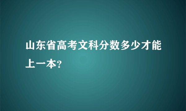 山东省高考文科分数多少才能上一本？