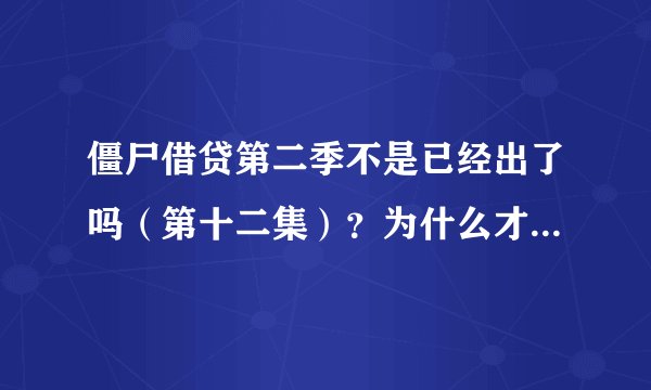 僵尸借贷第二季不是已经出了吗（第十二集）？为什么才出一集又不出了？