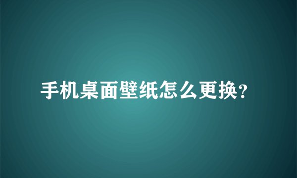 手机桌面壁纸怎么更换？