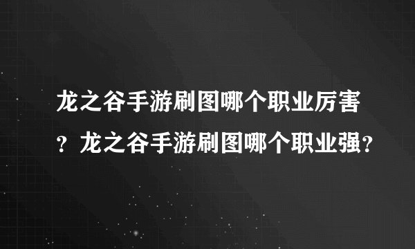 龙之谷手游刷图哪个职业厉害？龙之谷手游刷图哪个职业强？