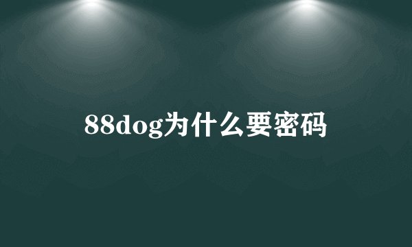 88dog为什么要密码