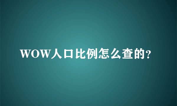 WOW人口比例怎么查的？