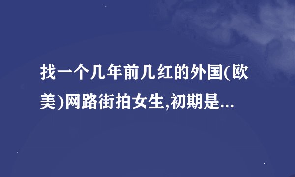 找一个几年前几红的外国(欧美)网路街拍女生,初期是金银头发的[近白色],到後期是红头发的很瘦的,她不是明星