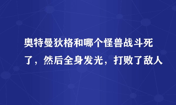 奥特曼狄格和哪个怪兽战斗死了，然后全身发光，打败了敌人