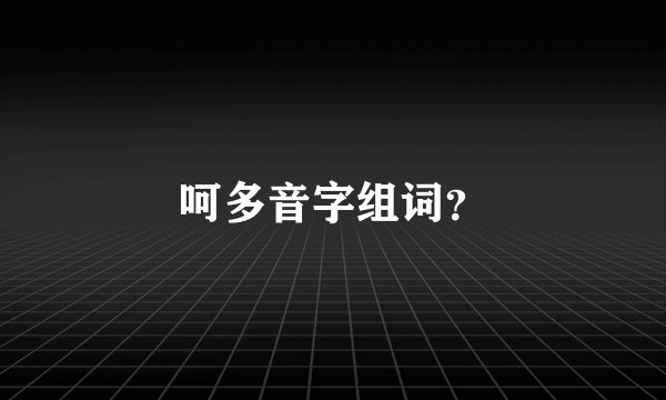 呵多音字组词？