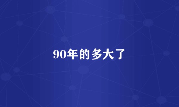 90年的多大了
