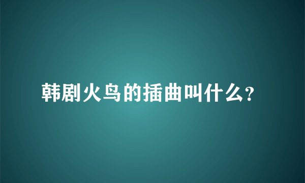 韩剧火鸟的插曲叫什么？