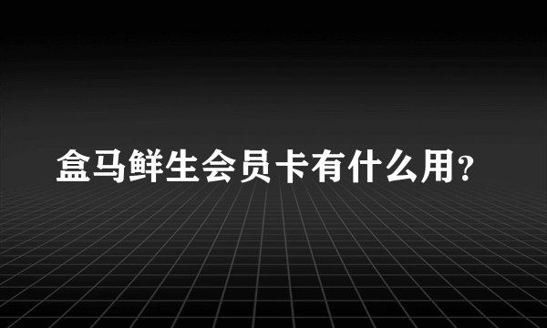 盒马鲜生会员卡有什么用?