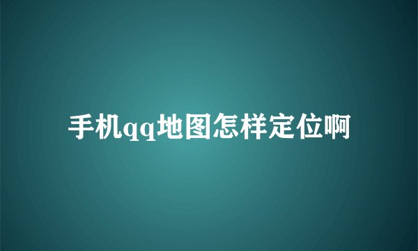 手机qq地图怎样定位啊