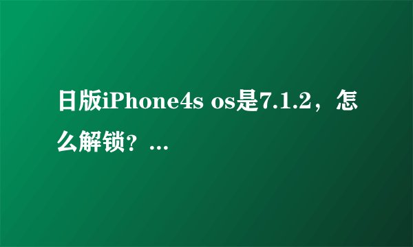 日版iPhone4s os是7.1.2，怎么解锁？必须越狱吗？
