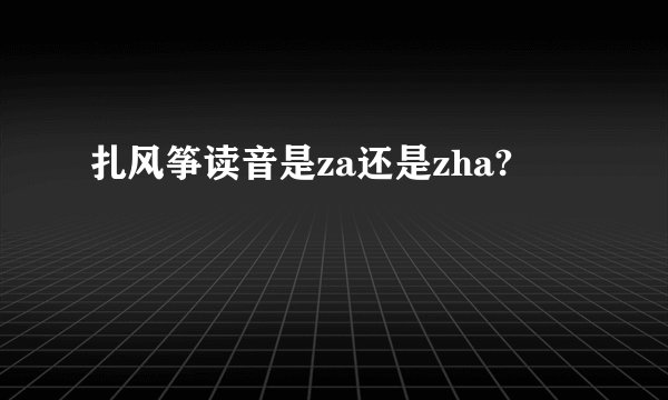 扎风筝读音是za还是zha?