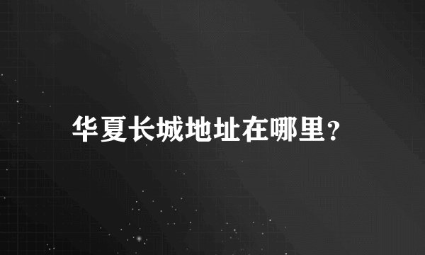 华夏长城地址在哪里？