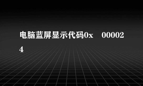 电脑蓝屏显示代码0x 000024