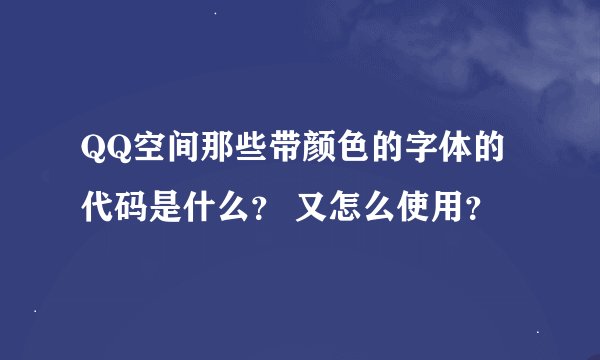 QQ空间那些带颜色的字体的代码是什么？ 又怎么使用？