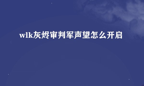 wlk灰烬审判军声望怎么开启