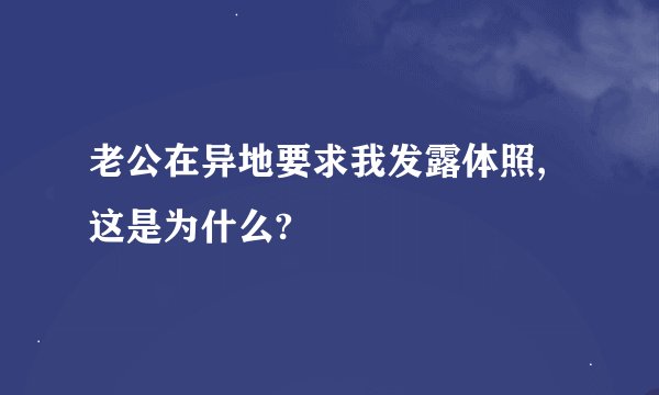 老公在异地要求我发露体照,这是为什么?