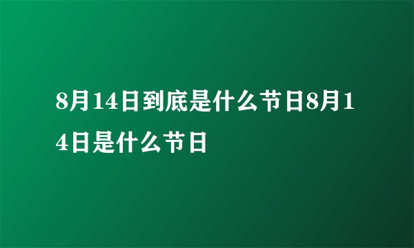 8月14日到底是什么节日8月14日是什么节日