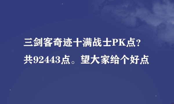 三剑客奇迹十满战士PK点？共92443点。望大家给个好点