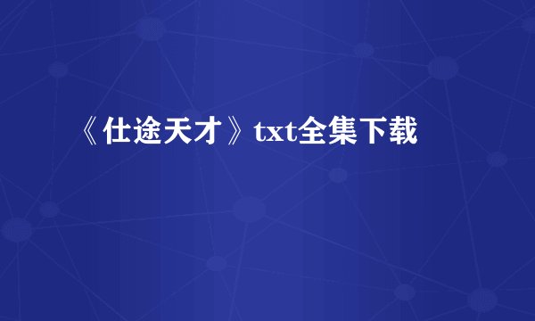 《仕途天才》txt全集下载