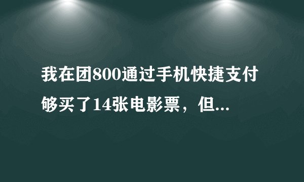 我在团800通过手机快捷支付够买了14张电影票，但是只收的10个序号。