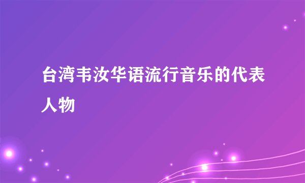 台湾韦汝华语流行音乐的代表人物