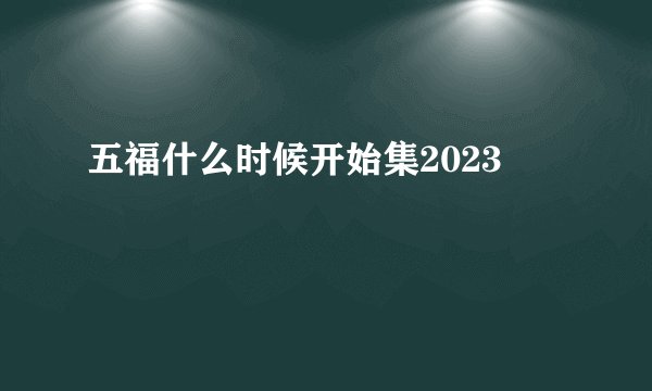 五福什么时候开始集2023