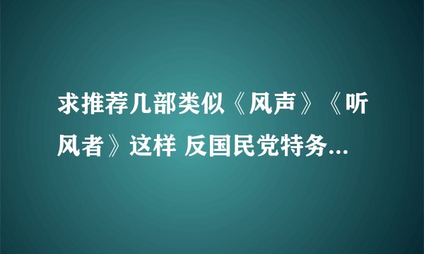 求推荐几部类似《风声》《听风者》这样 反国民党特务的电影。。。。真的很好看呀O(∩_∩)O 谢谢啦