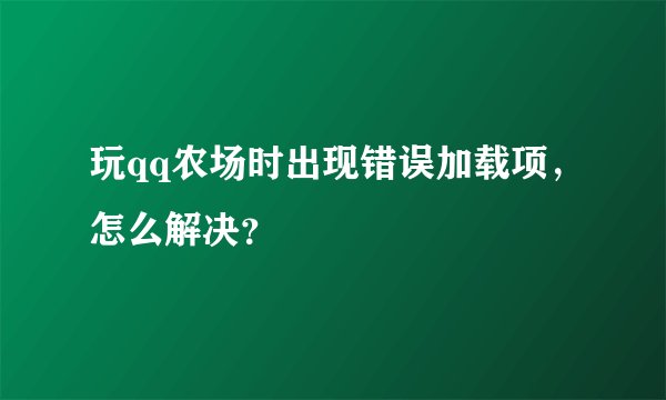 玩qq农场时出现错误加载项，怎么解决？