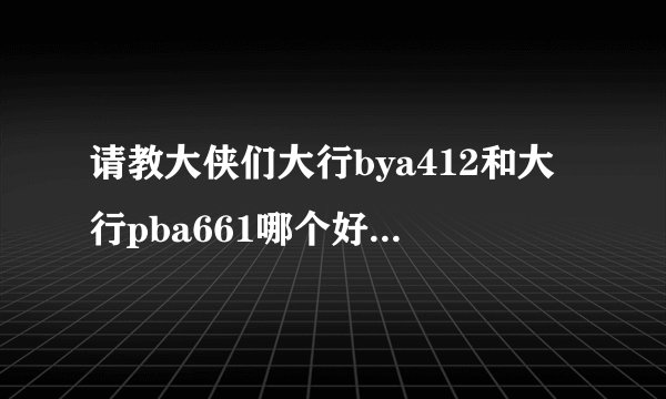 请教大侠们大行bya412和大行pba661哪个好？ 改装空间哪个大，哪个改起来好看？