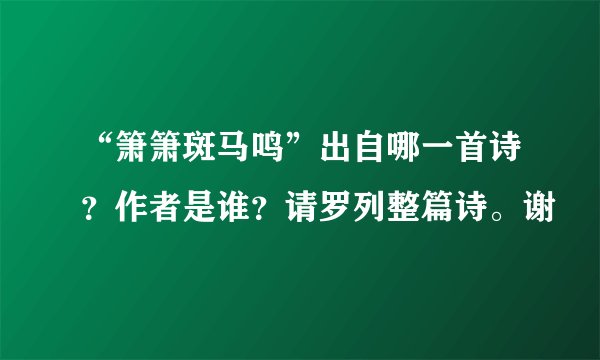 “箫箫斑马鸣”出自哪一首诗？作者是谁？请罗列整篇诗。谢