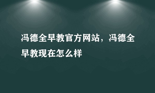 冯德全早教官方网站，冯德全早教现在怎么样