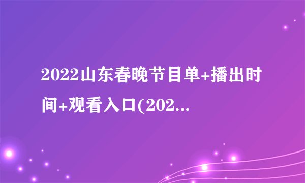 2022山东春晚节目单+播出时间+观看入口(2021年山东春晚播出时间)