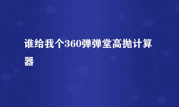 谁给我个360弹弹堂高抛计算器