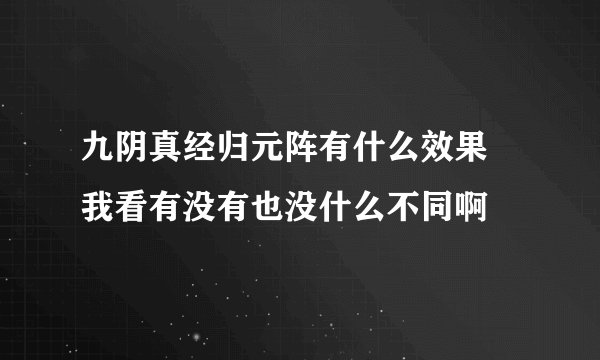 九阴真经归元阵有什么效果 我看有没有也没什么不同啊