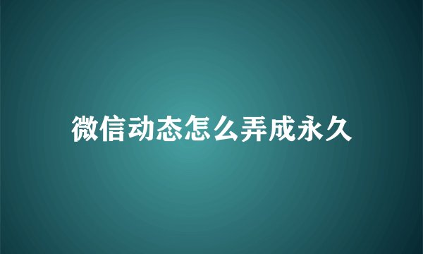 微信动态怎么弄成永久
