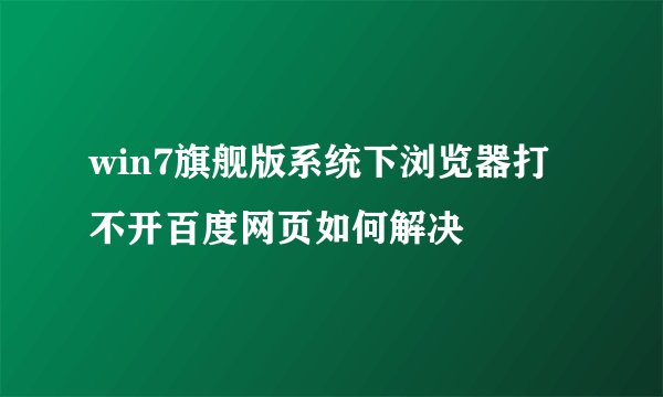 win7旗舰版系统下浏览器打不开百度网页如何解决