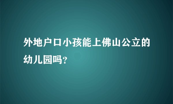 外地户口小孩能上佛山公立的幼儿园吗？