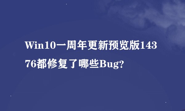 Win10一周年更新预览版14376都修复了哪些Bug？