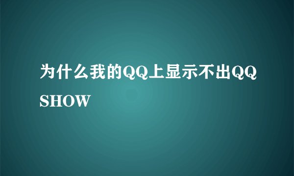 为什么我的QQ上显示不出QQSHOW