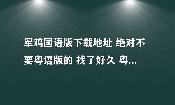 军鸡国语版下载地址 绝对不要粤语版的 找了好久 粤语版的不要