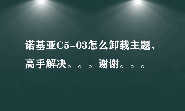 诺基亚C5-03怎么卸载主题，高手解决。。。谢谢。。。