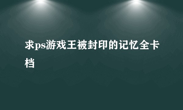 求ps游戏王被封印的记忆全卡档