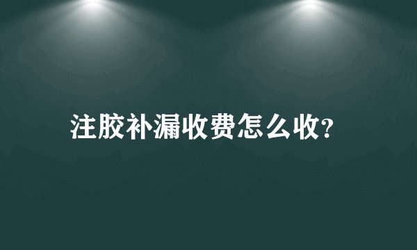 注胶补漏收费怎么收？