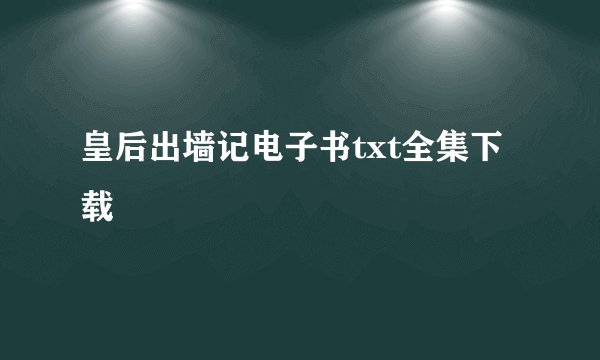皇后出墙记电子书txt全集下载