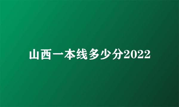 山西一本线多少分2022